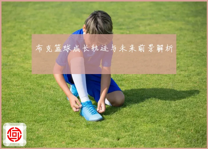 布克篮球成长轨迹与未来前景解析