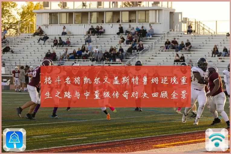 格斗名将凯尔文盖斯特鲁姆逆境重生之路与中量级传奇对决回顾全景