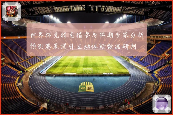 世界杯竞猜竞猜参与热潮专家分析预测赛果提升互动体验数据研判