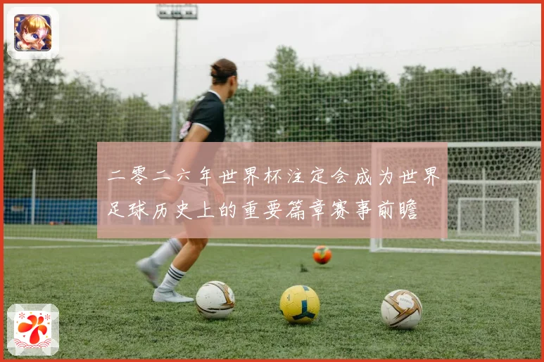 二零二六年世界杯注定会成为世界足球历史上的重要篇章赛事前瞻