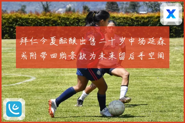 拜仁今夏酝酿出售二十岁中场延森或附带回购条款为未来留后手空间战术观察