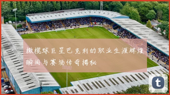橄榄球巨星巴克利的职业生涯辉煌瞬间与赛场传奇揭秘