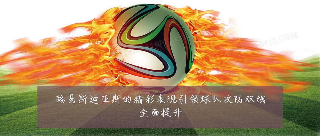 路易斯迪亚斯的精彩表现引领球队攻防双线全面提升
