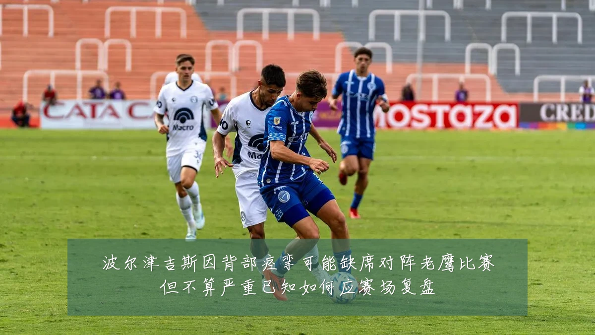 波尔津吉斯因背部痉挛可能缺席对阵老鹰比赛但不算严重已知如何应赛场复盘