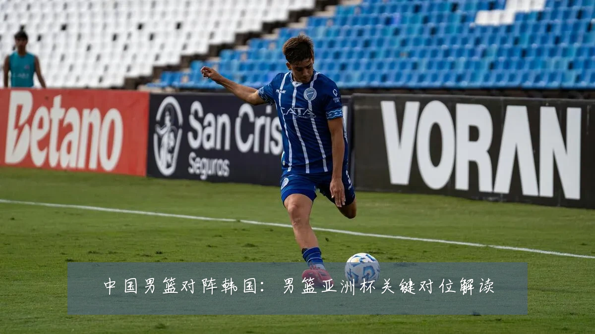 中国男篮对阵韩国：男篮亚洲杯关键对位解读