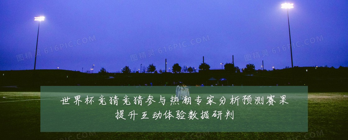 世界杯竞猜竞猜参与热潮专家分析预测赛果提升互动体验数据研判