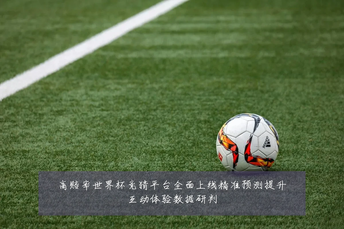 高赔率世界杯竞猜平台全面上线精准预测提升互动体验数据研判