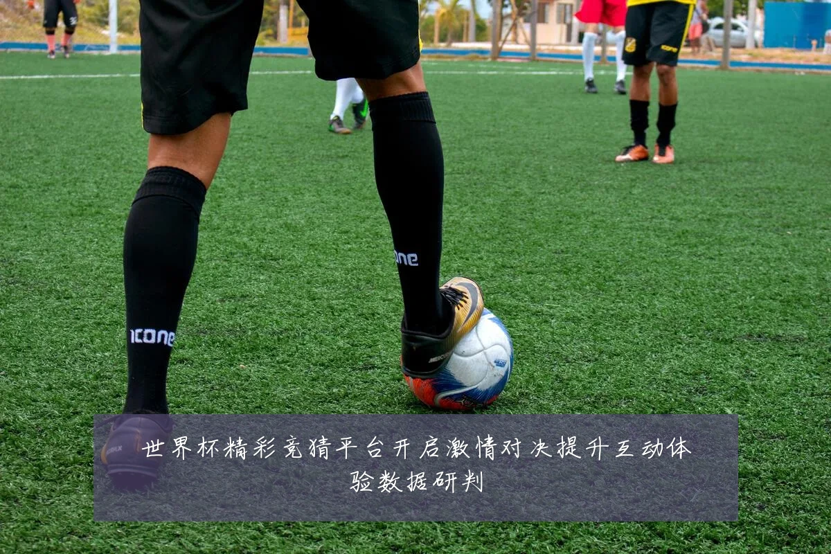 世界杯精彩竞猜平台开启激情对决提升互动体验数据研判