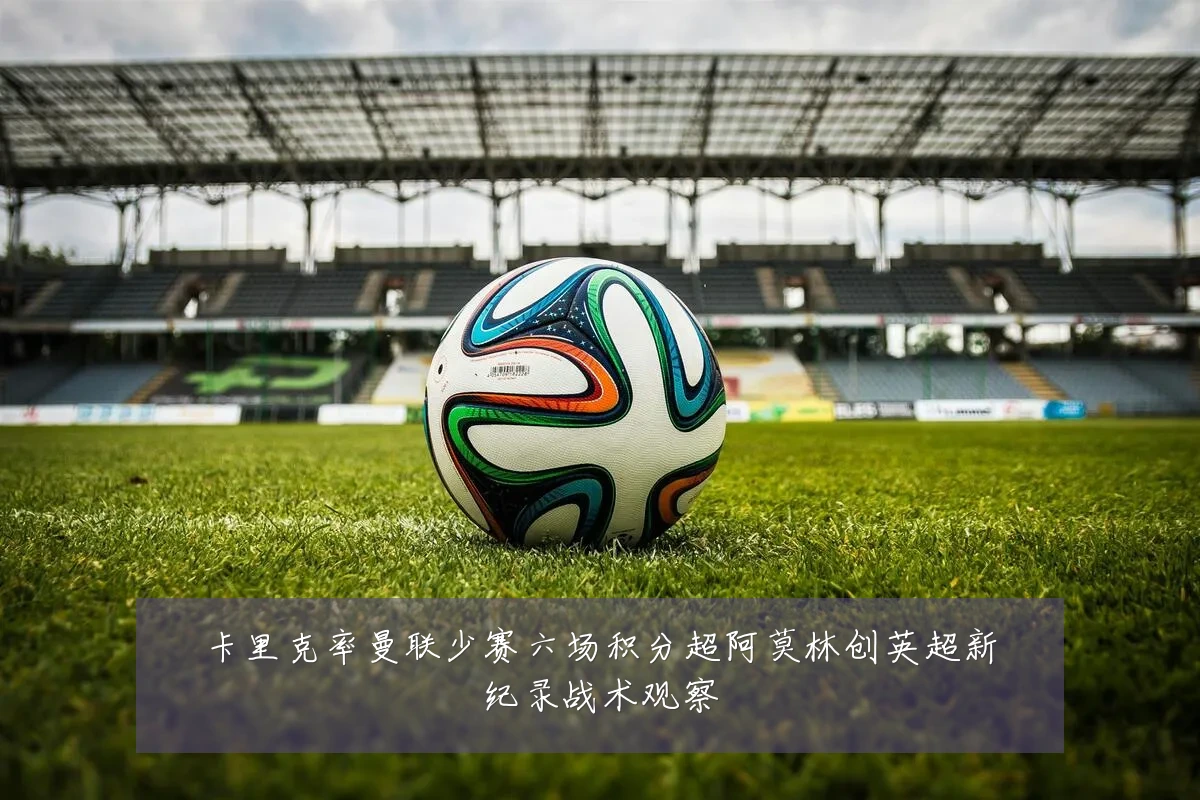 卡里克率曼联少赛六场积分超阿莫林创英超新纪录战术观察