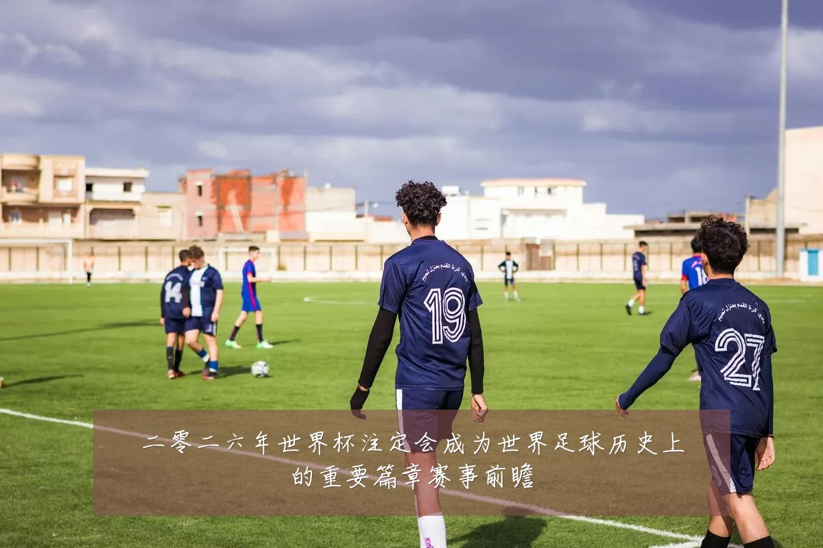 二零二六年世界杯注定会成为世界足球历史上的重要篇章赛事前瞻