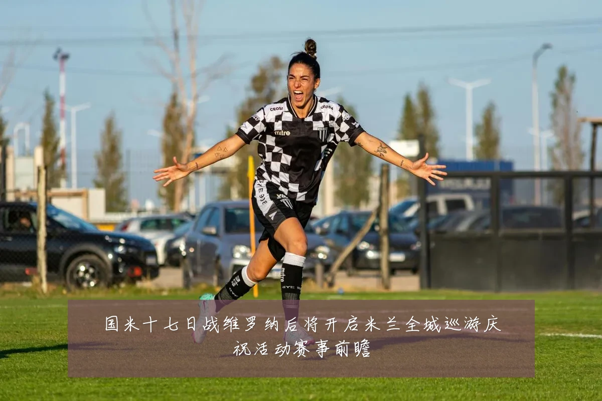 国米十七日战维罗纳后将开启米兰全城巡游庆祝活动赛事前瞻