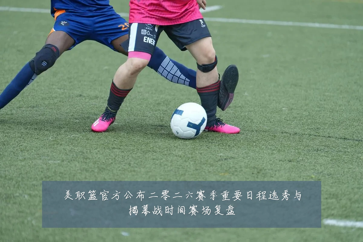 美职篮官方公布二零二六赛季重要日程选秀与揭幕战时间赛场复盘